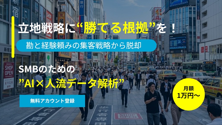 立地戦略に“勝てる根拠”を！　勘と経験頼みの集客戦略から脱却　 SMBのための”AI×人流データ解析”　＜月1万円～＞