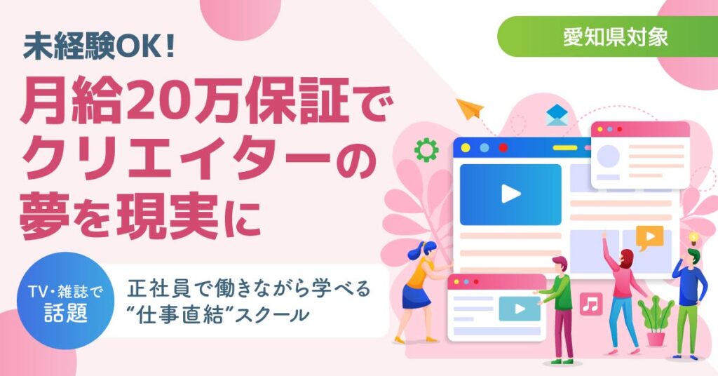 《愛知県対象》未経験OK!月給20万保証でクリエイターの夢を現実に。TV・雑誌で話題。正社員で働きながら学べる“仕事直結”スクール