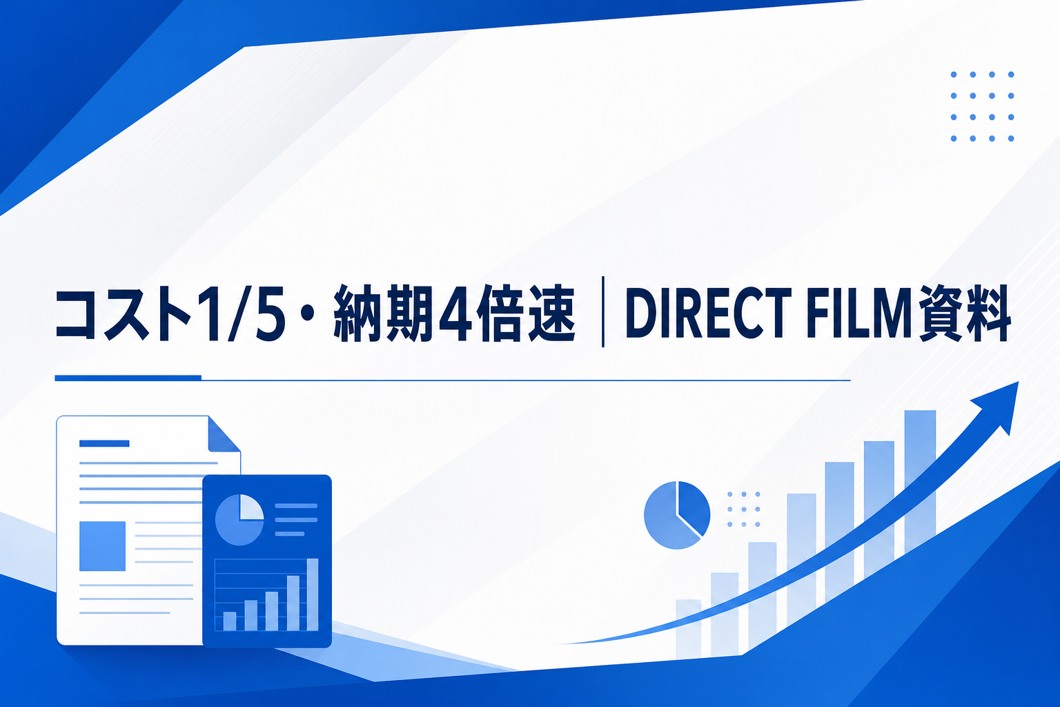 コスト1/5・納期4倍速|DIRECT FILM資料
