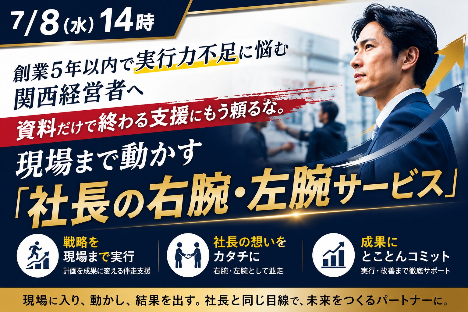 【7/8(水)14時】創業5年以内で実行力不足に悩む関西経営者〜資料だけで終わる支援にもう頼るな。 現場まで動かす「社長の右腕・左腕サービス」〜